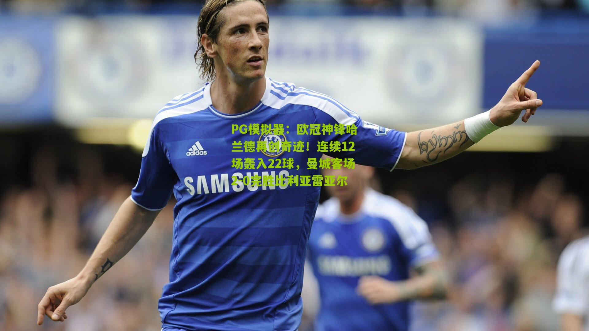 欧冠神锋哈兰德再创奇迹！连续12场轰入22球，曼城客场2-0完胜比利亚雷亚尔