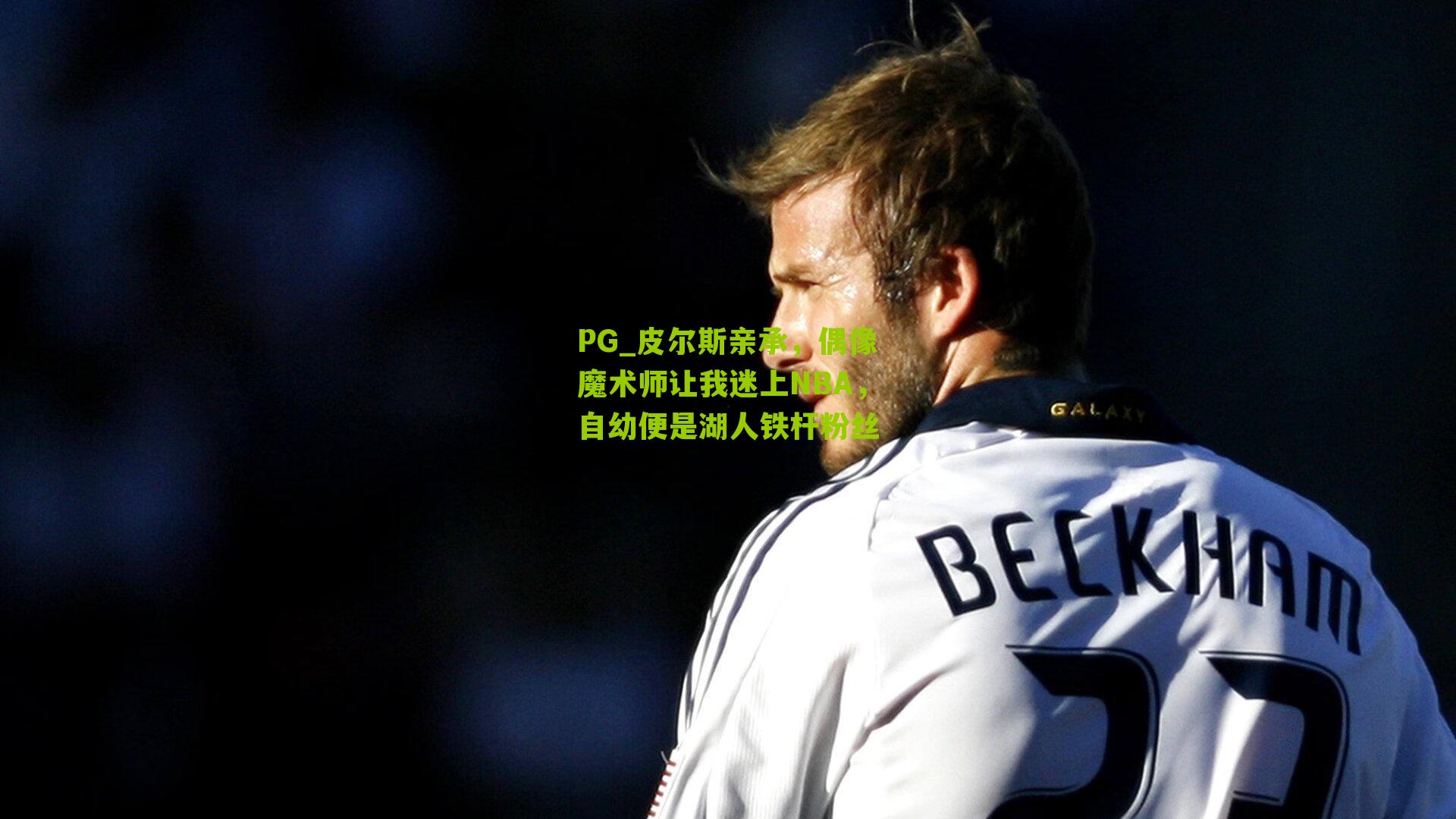 皮尔斯亲承,偶像魔术师让我迷上NBA,自幼便是湖人铁杆粉丝