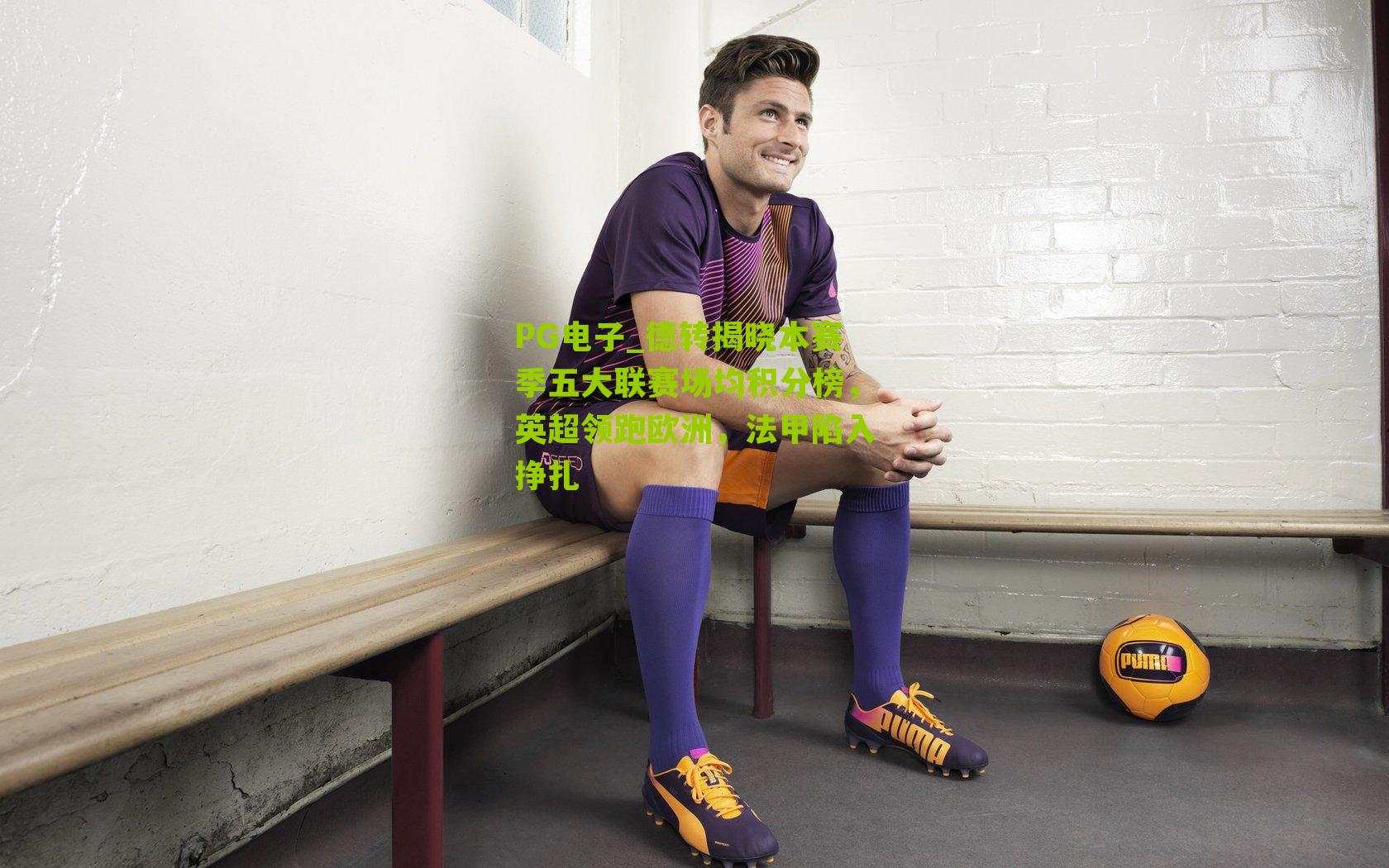 德转揭晓本赛季五大联赛场均积分榜,英超领跑欧洲,法甲陷入挣扎