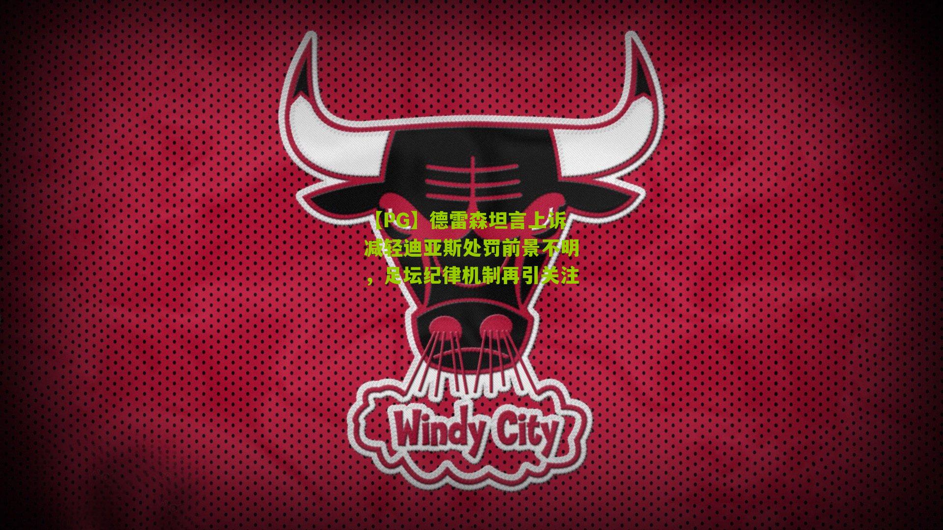 德雷森坦言上诉减轻迪亚斯处罚前景不明,足坛纪律机制再引关注