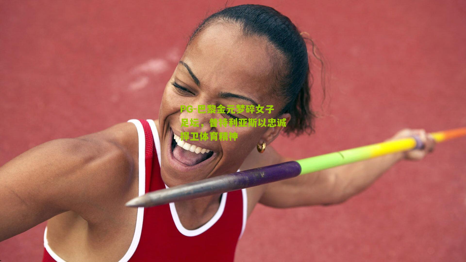 PG-巴黎金元梦碎女子足坛，普特利亚斯以忠诚捍卫体育精神