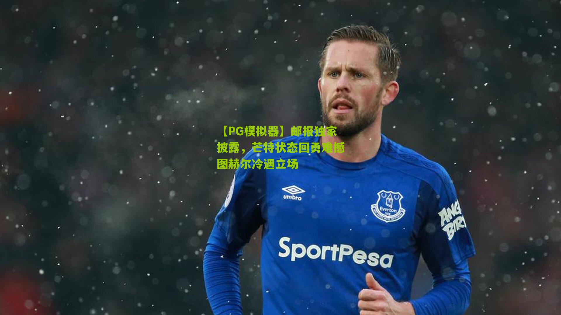 邮报独家披露，芒特状态回勇难撼图赫尔冷遇立场