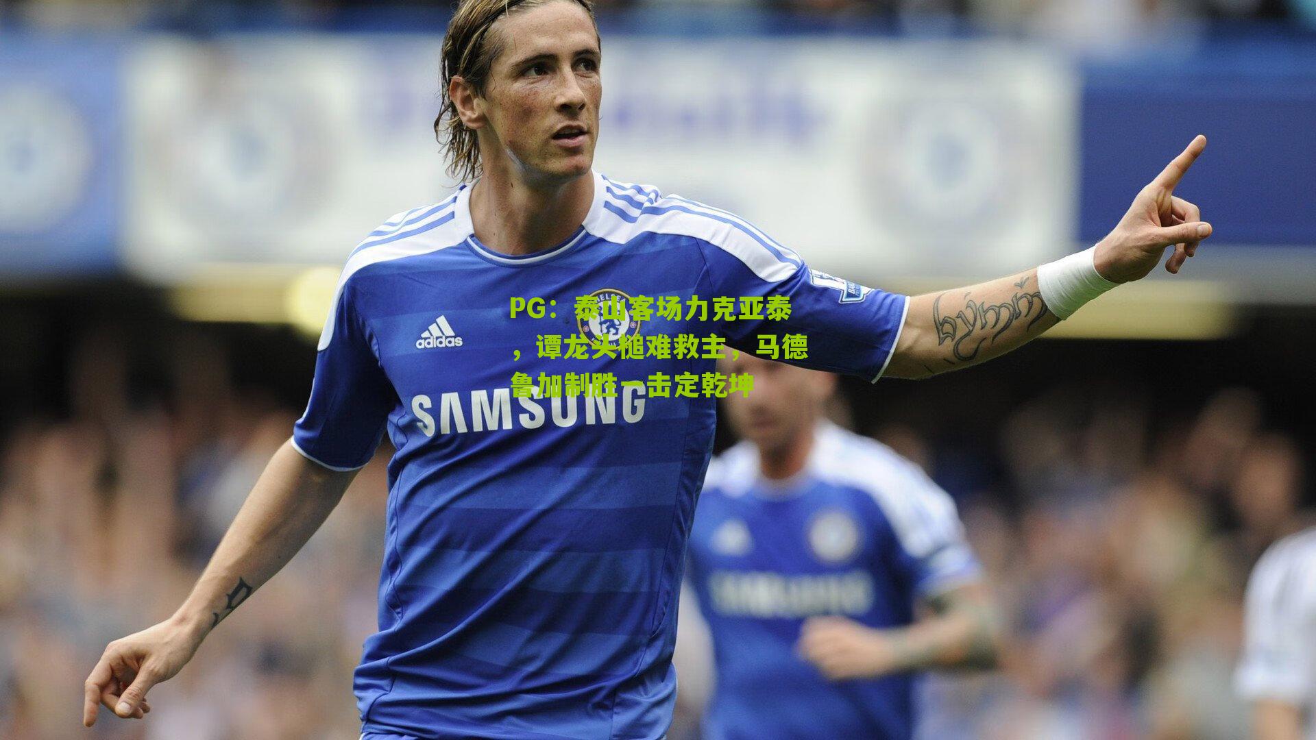 泰山客场力克亚泰，谭龙头槌难救主，马德鲁加制胜一击定乾坤