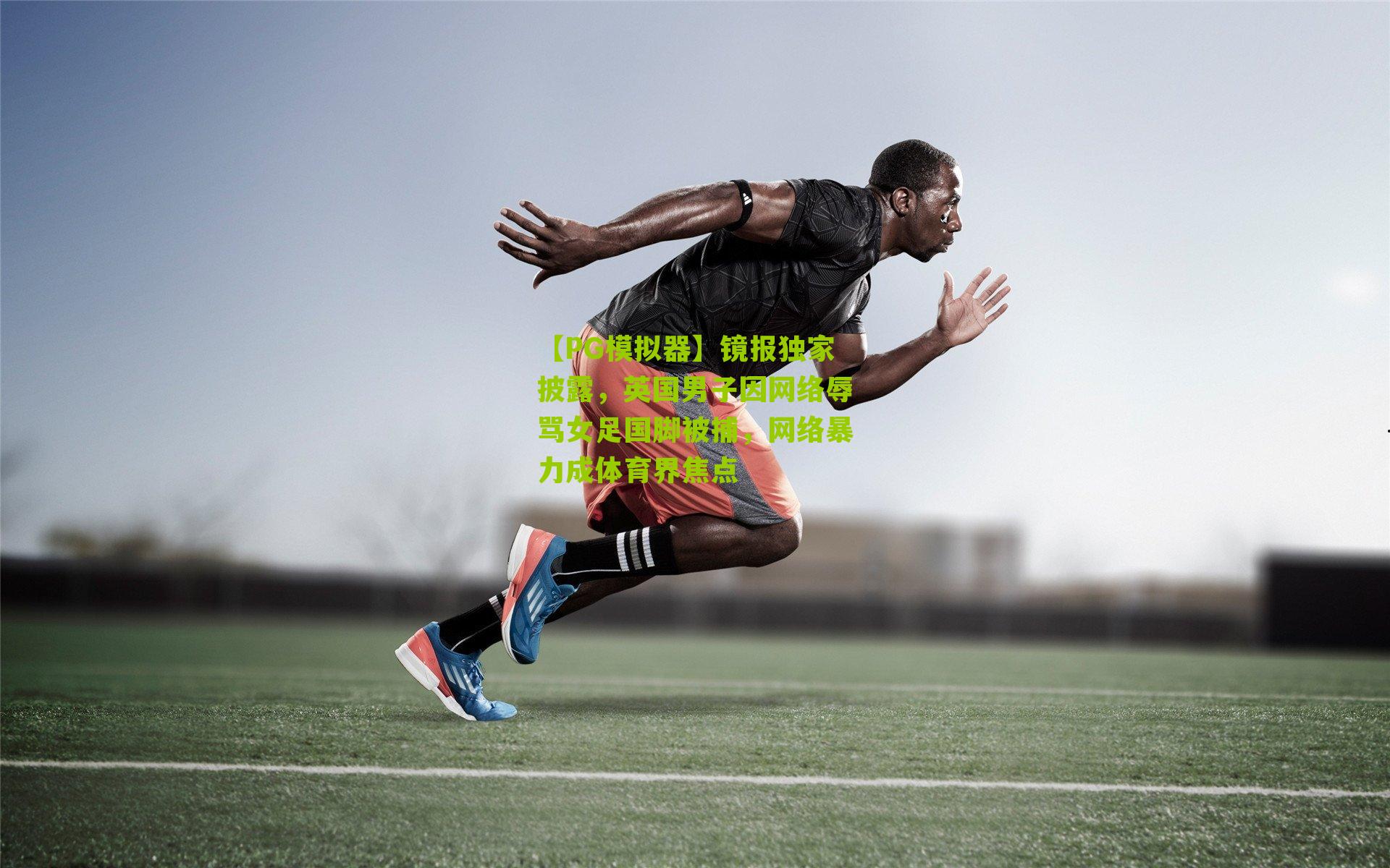 镜报独家披露，英国男子因网络辱骂女足国脚被捕，网络暴力成体育界焦点