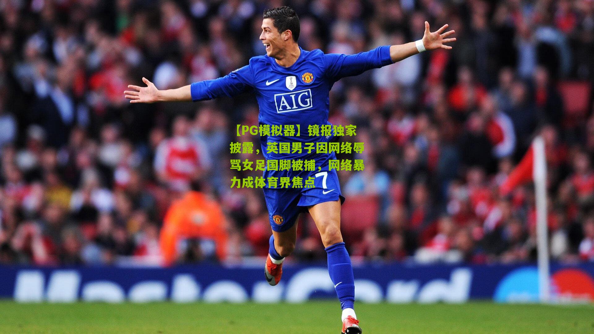 镜报独家披露，英国男子因网络辱骂女足国脚被捕，网络暴力成体育界焦点